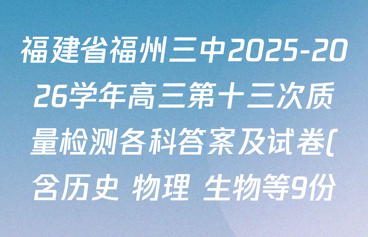 福建省福州三中2025-2026学年高三第十三次质量检测各科答案及试卷(含历史 物理 生物等9份)